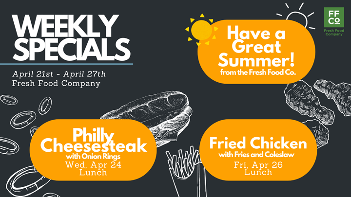 Weekly Specials: Philly Cheesesteak with Onion Rings on Wednesday, April 24th at Lunch. Fried Chicken with Fries and Coleslaw on Friday April 26th at Lunch