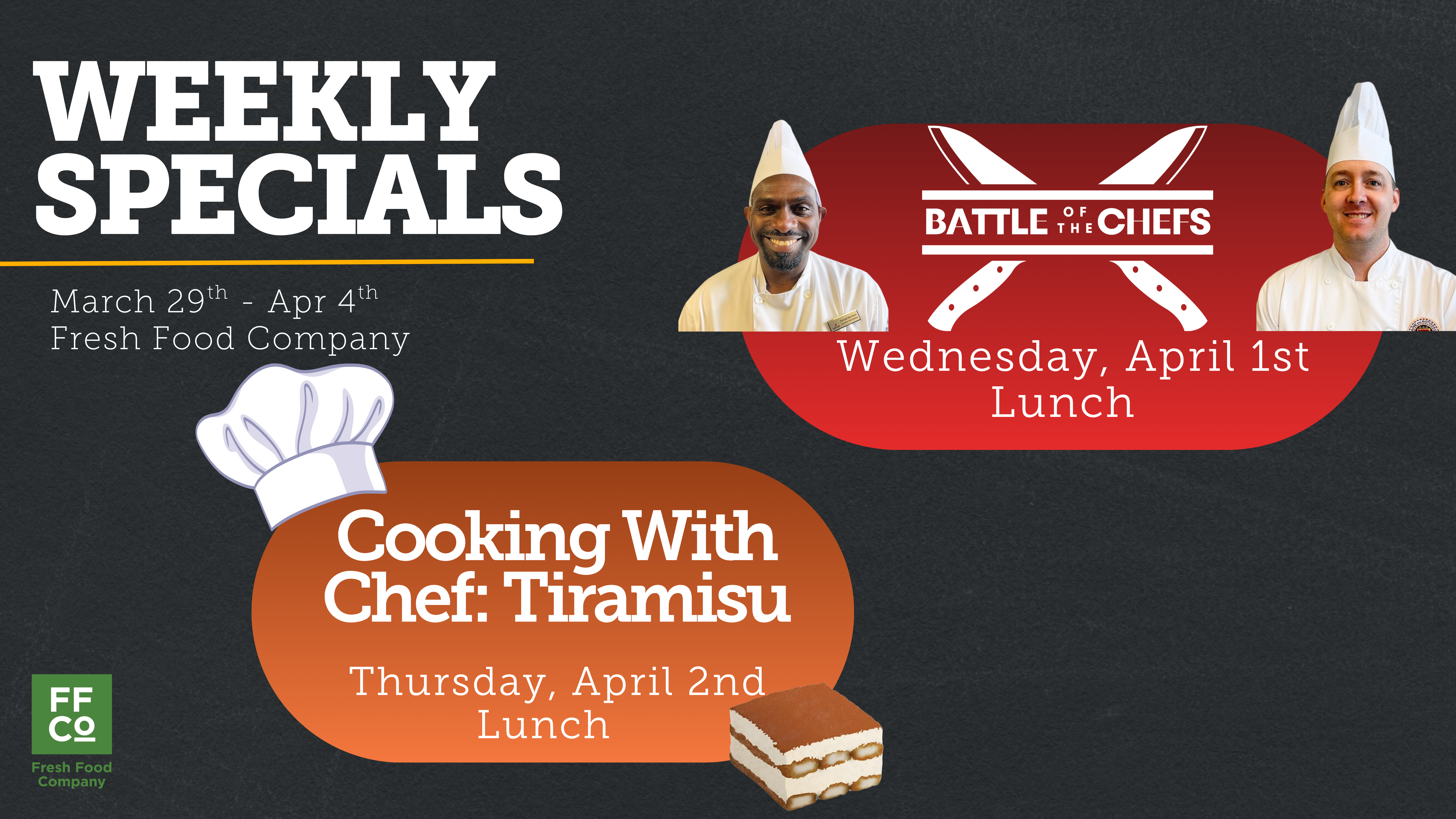 A graphic titled “Weekly Specials” displays events for the Fresh Food Company from March 29th to April 4th. One section shows a red banner labeled “Battle of the Chefs,” scheduled for Wednesday, April 1st at lunch, with two chefs wearing tall white hats positioned on either side. Another section features an orange banner titled “Cooking With Chef: Tiramisu,” scheduled for Thursday, April 2nd at lunch, accompanied by an illustration of a chef’s hat and a small image of a tiramisu dessert. The Fresh Food Company logo appears in the lower left corner.