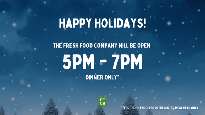 FRESH FOOD CO, OVER WINTER BREAK IS DINNER ONLY