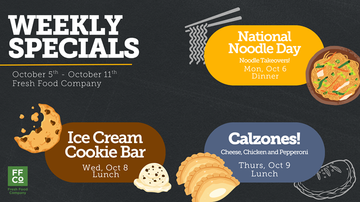 Promotional poster for Fresh Food Company’s weekly specials from October 5–11. Features themed food events: “National Noodle Day” on Monday, October 6 during dinner with a bowl of noodles illustration; “Ice Cream Cookie Bar” on Wednesday, October 8 during lunch with images of ice cream and cookies; and “Calzones!” on Thursday, October 9 during lunch with illustrations of cheese, chicken, and pepperoni calzones. The poster uses colorful graphics and clear text to highlight each event.