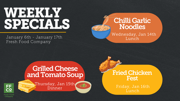 Graphic announcing weekly specials at Fresh Food Company from January 6th to January 17th. The text reads:  "Weekly Specials" in large white letters at the top left. Below, "January 6th - January 17th, Fresh Food Company." Three highlighted specials with illustrations:   Orange oval with a bowl of noodles: "Chilli Garlic Noodles, Wednesday, Jan 14th, Lunch." Red oval with grilled cheese sandwich and tomato soup: "Grilled Cheese and Tomato Soup, Thursday, Jan 15th, Dinner." Yellow oval with fried chicken drumsticks: "Fried Chicken Fest, Friday, Jan 16th, Lunch." Bottom left corner shows the Fresh Food Company logo in green and white.